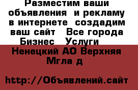 Разместим ваши объявления  и рекламу в интернете, создадим ваш сайт - Все города Бизнес » Услуги   . Ненецкий АО,Верхняя Мгла д.